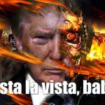 Trumpinator | Hasta la vista, baby. | image tagged in trumpinator | made w/ Imgflip meme maker