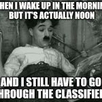 when I wake up in the morning but it's actually noon, and I still have to go through the classifieds. | WHEN I WAKE UP IN THE MORNING BUT IT'S ACTUALLY NOON; AND I STILL HAVE TO GO THROUGH THE CLASSIFIEDS | image tagged in when i wake up in the morning but it's actually noon,charlie chaplin,classifieds,unemployed,wake up,funny memes | made w/ Imgflip meme maker