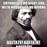 Frederick Douglas | I WOULD UNITE WITH ANYBODY TO DO RIGHT AND WITH NOBODY TO DO WRONG; AGITATE! AGITATE! AGITATE! | image tagged in frederick douglas | made w/ Imgflip meme maker