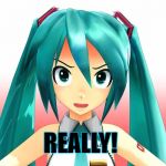 REALLY! | REALLY! | image tagged in really,miku,annoyed,vocaloid | made w/ Imgflip meme maker