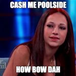 Cash me outside | CASH ME POOLSIDE; HOW BOW DAH | image tagged in cash me outside | made w/ Imgflip meme maker