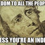 Andrew Jackson Bill | FREEDOM TO ALL THE PEOPLE !! UNLESS YOU'RE AN INDIAN ! | image tagged in andrew jackson bill | made w/ Imgflip meme maker