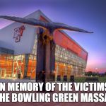 Bowling Green | IN MEMORY OF THE VICTIMS OF THE BOWLING GREEN MASSACRE | image tagged in bowling green | made w/ Imgflip meme maker