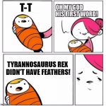 Genius Son! | T-T; TYRANNOSAURUS REX DIDN'T HAVE FEATHERS! | image tagged in sons first words,he is about to say his first words,funny memes,memes,tyrannosaurus | made w/ Imgflip meme maker