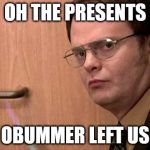 dwight shrute fire  | OH THE PRESENTS; OBUMMER LEFT US | image tagged in dwight shrute fire | made w/ Imgflip meme maker
