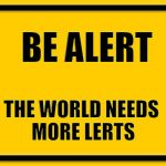 A very old sign | BE ALERT; THE WORLD NEEDS MORE LERTS | image tagged in blank yellow sign 200,memes | made w/ Imgflip meme maker