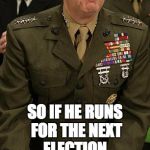 Gen Mattis | SO IF HE RUNS FOR THE NEXT ELECTION, WILL HIS CAMPAIGN SLOGAN BE "MAD DOG 2020"? | image tagged in gen mattis | made w/ Imgflip meme maker