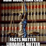 law library books justice tyranny | NOW MORE THAN EVER; FACTS MATTER LIBRARIES MATTER | image tagged in law library books justice tyranny | made w/ Imgflip meme maker