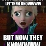 Elsa derped out on drugs | DON'T LET THEM SEE
DON'T LET THEM KNOWWWW; BUT NOW THEY KNOWWWW | image tagged in elsa derped out on drugs | made w/ Imgflip meme maker
