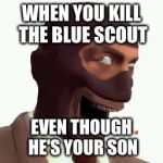 Spy Faces | WHEN YOU KILL THE BLUE SCOUT; EVEN THOUGH HE'S YOUR SON | image tagged in spy faces | made w/ Imgflip meme maker