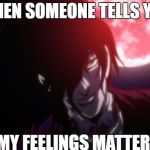 Alucard2 | WHEN SOMEONE TELLS YOU; "MY FEELINGS MATTER" | image tagged in alucard2 | made w/ Imgflip meme maker