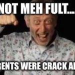 Michael Rosen  | IT'S NOT MEH FULT............. MY PARENTS WERE CRACK ADDICTS | image tagged in michael rosen | made w/ Imgflip meme maker