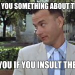 Forest Gump | AND LET ME TELL YOU SOMETHING ABOUT THEM MUSLIMS.... THEY'LL KILL YOU IF YOU INSULT THEIR PROPHET. | image tagged in forest gump | made w/ Imgflip meme maker