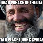 Laughing Imam | JIHAD PHRASE OF THE DAY; I'M A PEACE LOVING SYRIAN | image tagged in laughing imam | made w/ Imgflip meme maker