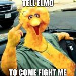 Big Bird | TELL ELMO; TO COME FIGHT ME | image tagged in big bird | made w/ Imgflip meme maker