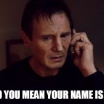 Taken Liam Neeson Skills | WHAT DO YOU MEAN YOUR NAME IS WALDO? | image tagged in taken liam neeson skills | made w/ Imgflip meme maker