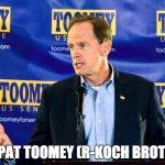 Pat Toomey Republican for the Koch Brothers | MEET PAT TOOMEY (R-KOCH BROTHERS) | image tagged in toomey,koch brothers,not my senator,pat toomey | made w/ Imgflip meme maker