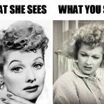 Lucy  | WHAT YOU SEE; WHAT SHE SEES | image tagged in lucy | made w/ Imgflip meme maker