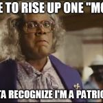 Madea | TELL ME TO RISE UP ONE "MO" TIME; YOU BETTA RECOGNIZE I'M A PATRIOTS FAN!! | image tagged in madea | made w/ Imgflip meme maker