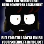CreepyBloom | WHEN YOU FINISHED THAT HARD HOMEWORK ASSIGNMENT; BUT YOU STILL GOTTA FINISH YOUR SCIENCE FAIR PROJECT | image tagged in creepybloom,creepypasta,funny memes,mlp meme | made w/ Imgflip meme maker