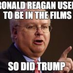 Karl Rove | RONALD REAGAN USED TO BE IN THE FILMS; SO DID TRUMP | image tagged in karl rove,ronald reagan,trump,republican | made w/ Imgflip meme maker