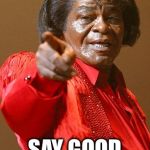 James Brown | HEEY! SAY GOOD MORNING! | image tagged in james brown | made w/ Imgflip meme maker