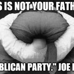 Head up ass  | "THIS IS NOT YOUR FATHER'S; REPUBLICAN PARTY." JOE BIDEN | image tagged in head up ass | made w/ Imgflip meme maker