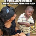 skeptical black boy | SO WHAT EXACTLY DO YOU MEAN THAT MY FREE EDUCATION ISN'T FREE? | image tagged in skeptical black boy | made w/ Imgflip meme maker