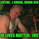 Stupid.Cupid.2016 | BE MY VALENTINE . I SMOKE, DRINK RED BULL AND; ALL CUPID LIVES MATTER.  JUST SAYIN' | image tagged in stupidcupid2016 | made w/ Imgflip meme maker