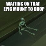 Warcraft Waiting Skeleton | WAITING ON THAT  EPIC MOUNT TO DROP | image tagged in warcraft waiting skeleton | made w/ Imgflip meme maker