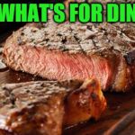 Steak | ITS WHAT'S FOR DINNER | image tagged in steak | made w/ Imgflip meme maker