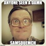 bubbles excited | ANYONE SEEN A DAMN; SAMSQUEMCH | image tagged in bubbles excited | made w/ Imgflip meme maker