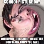Markiplier  | SCHOOL PICTURE DAY; YOU NEVER LOOK GOOD, NO MATTER HOW MANY TRIES YOU TAKE | image tagged in markiplier | made w/ Imgflip meme maker