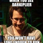Creepy Markiplier | WHEN YOU SEE DARKIPLIER; YOU WON'T HAVE LONG ENOUGH TO RUN | image tagged in creepy markiplier | made w/ Imgflip meme maker