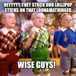 Munchkins | HEYYYYY, THEY STUCK OUR LOLLIPOP STICKS ON THAT LOONAMATHINGER. WISE GUYS! | image tagged in munchkins | made w/ Imgflip meme maker