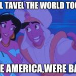 aladin | WE WILL TAVEL THE WORLD TOGETHER; BESIDE AMERICA,WERE BANNED | image tagged in aladin | made w/ Imgflip meme maker