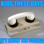 modem days | KIDS THESE DAYS; DON'T KNOW THE STRUGGLE | image tagged in modem days | made w/ Imgflip meme maker