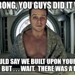 Matt Damon Science The Shit Out Of it | ARMSTRONG, YOU GUYS DID IT WRONG. WISH I COULD SAY WE BUILT UPON YOUR ORIGINAL DESIGN, BUT . . . WAIT.  THERE WAS A DESIGN? | image tagged in lunar module,apollo 11,apollo missions,flat earth,fake moon landing,neil armstrong | made w/ Imgflip meme maker