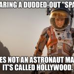 Save Matt Damon | SEE?  WEARING A DUDDED-OUT "SPACESUIT"; DOES NOT AN ASTRONAUT MAKE. IT'S CALLED HOLLYWOOD. | image tagged in save matt damon | made w/ Imgflip meme maker