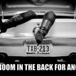 The Hooker in the Trunk of My Car | I GOT ROOM IN THE BACK FOR ANOTHER,,, | image tagged in the hooker in the trunk of my car | made w/ Imgflip meme maker