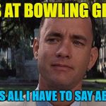 Never forget | I WAS AT BOWLING GREEN... AND THAT'S ALL I HAVE TO SAY ABOUT THAT | image tagged in forrest gump,memes,bowling green,bowling green massacre,alternative facts,kellyanne conway | made w/ Imgflip meme maker