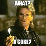 MacGyver | WHAT? A COKE? | image tagged in macgyver,memes | made w/ Imgflip meme maker
