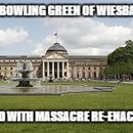 Bowling Green | THE BOWLING GREEN OF WIESBADEN; FILLED WITH MASSACRE RE-ENACTORS | image tagged in bowling green | made w/ Imgflip meme maker