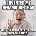 Overly Excited Scientist | I INVENTED MY NEW MOUSE TRAP; WHEN THE MOUSE GETS TRAPPED, I GET THE CHEESE! | image tagged in overly excited scientist | made w/ Imgflip meme maker