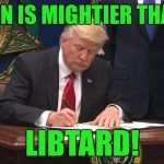 Trump vs Libtards | THE PEN IS MIGHTIER THAN THE; LIBTARD! | image tagged in trump vs libtards | made w/ Imgflip meme maker