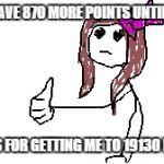 Yay! To celebrate, take a bad drawing of me giving a thumbs up. :P | I ONLY HAVE 870 MORE POINTS UNTIL 20000. THANKS FOR GETTING ME TO 19130 POINTS. | image tagged in blank,thank you | made w/ Imgflip meme maker