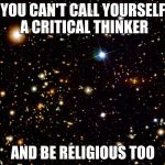 They are mutually exclusive | YOU CAN'T CALL YOURSELF A CRITICAL THINKER; AND BE RELIGIOUS TOO | image tagged in universe background,meme,religion | made w/ Imgflip meme maker