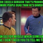 I would have loved to hear Kirk say that just once! | WHY DO I NEED A SURGEON THAT'S PRONOUNCED MORE PEOPLE DEAD THAN HE'S SAVED? I CAN SEE FOR MYSELF WHEN SOMEONE'S DEAD, I DON'T NEED YOU TO TELL ME THAT! | image tagged in mccoy and kirk,he's dead jim | made w/ Imgflip meme maker