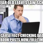 Millennial Problems | 23 YEAR OLD LEAVES LAW SCHOOL; BECAUSE FACT CHECKING DAD'S FACEBOOK POSTS NOW FULL TIME JOB | image tagged in millennials,generational divide,facebook,fakenews,work,dads | made w/ Imgflip meme maker