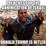 Entitled Refugee Ahmed | PREACHES FOR THE ANNIHILATION OF ISRAEL; DONALD TRUMP IS HITLER | image tagged in entitled refugee ahmed | made w/ Imgflip meme maker
